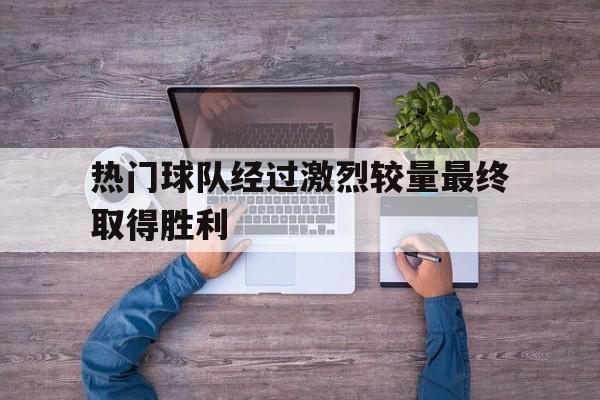 体育博彩网站-经过激烈的比赛 最终